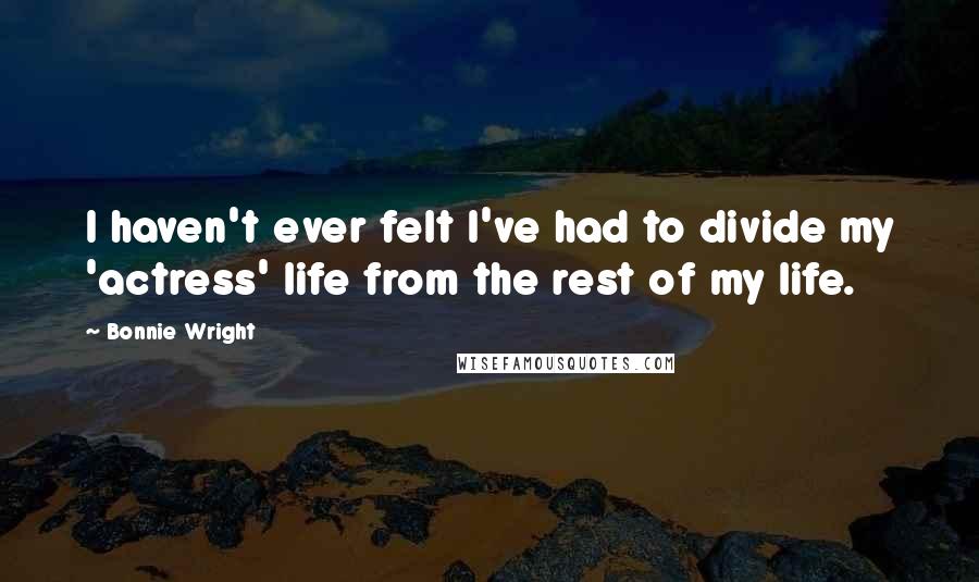 Bonnie Wright Quotes: I haven't ever felt I've had to divide my 'actress' life from the rest of my life.