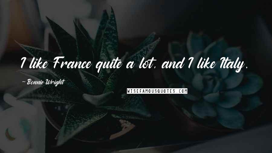 Bonnie Wright Quotes: I like France quite a lot, and I like Italy.