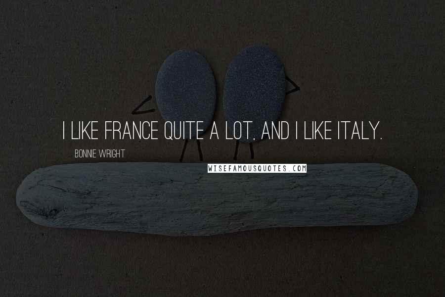 Bonnie Wright Quotes: I like France quite a lot, and I like Italy.