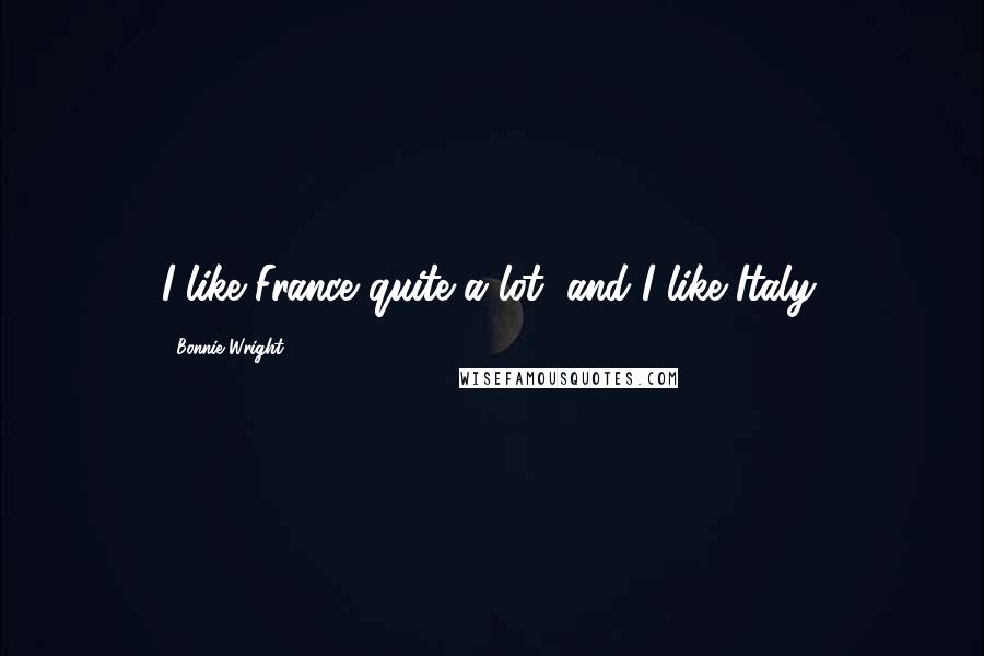 Bonnie Wright Quotes: I like France quite a lot, and I like Italy.