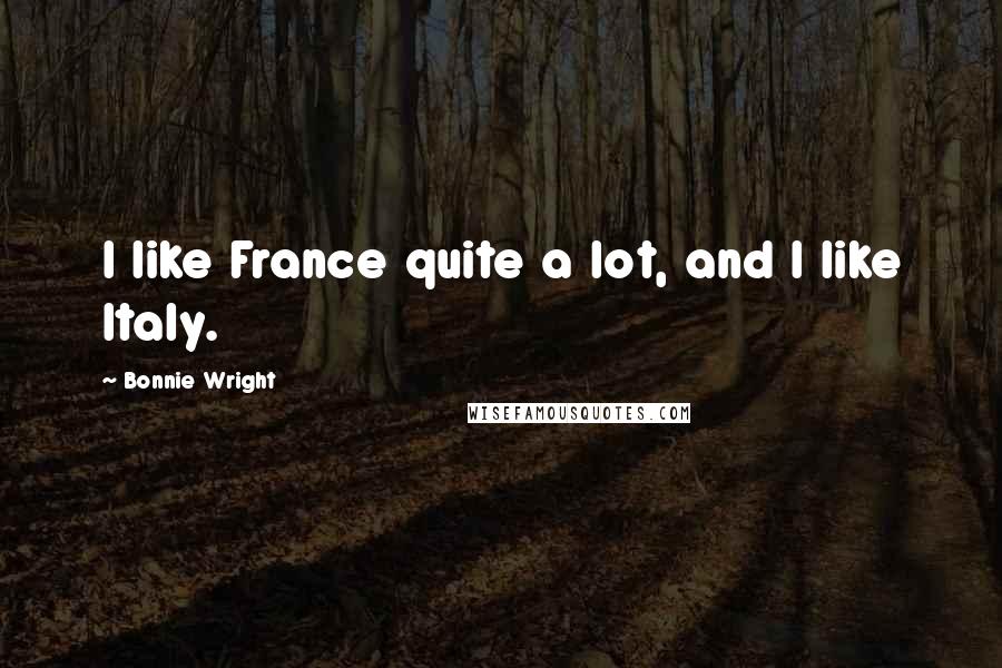 Bonnie Wright Quotes: I like France quite a lot, and I like Italy.