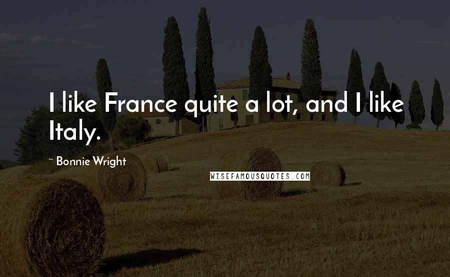 Bonnie Wright Quotes: I like France quite a lot, and I like Italy.