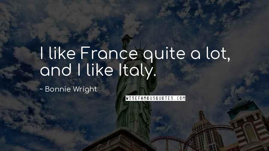 Bonnie Wright Quotes: I like France quite a lot, and I like Italy.