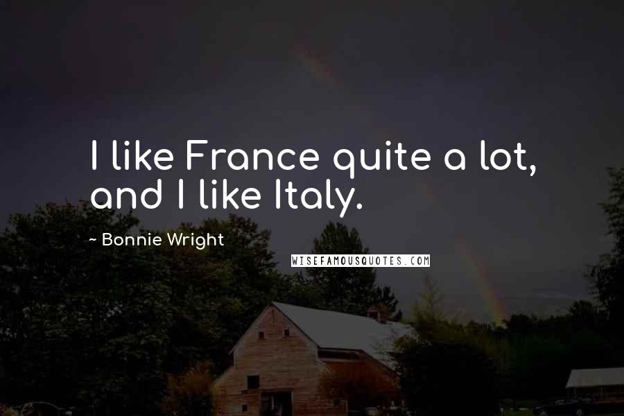 Bonnie Wright Quotes: I like France quite a lot, and I like Italy.