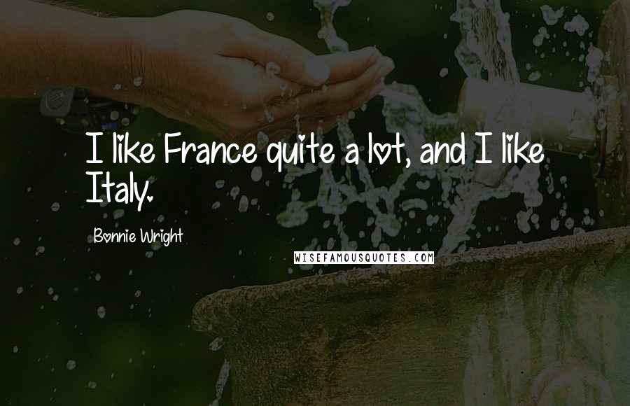 Bonnie Wright Quotes: I like France quite a lot, and I like Italy.