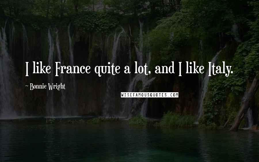 Bonnie Wright Quotes: I like France quite a lot, and I like Italy.
