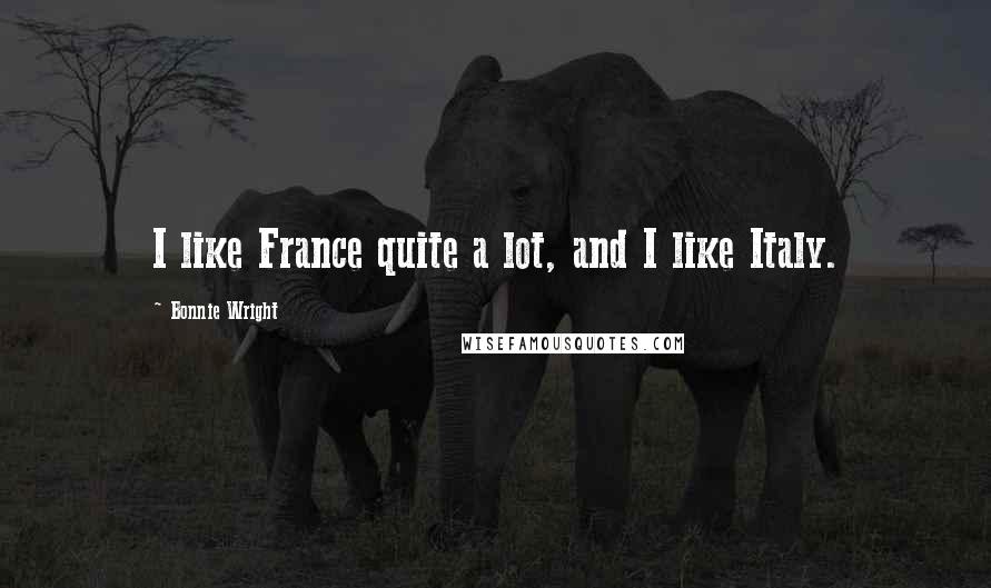 Bonnie Wright Quotes: I like France quite a lot, and I like Italy.