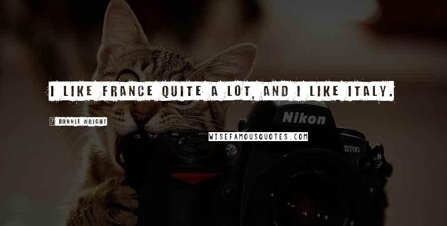 Bonnie Wright Quotes: I like France quite a lot, and I like Italy.