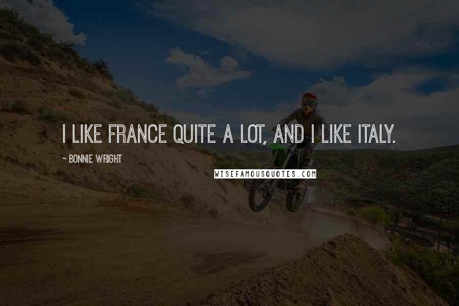 Bonnie Wright Quotes: I like France quite a lot, and I like Italy.