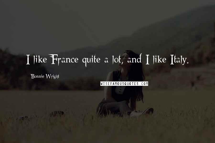 Bonnie Wright Quotes: I like France quite a lot, and I like Italy.
