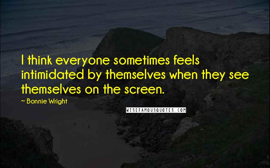 Bonnie Wright Quotes: I think everyone sometimes feels intimidated by themselves when they see themselves on the screen.