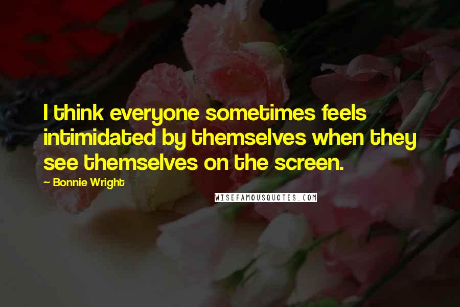 Bonnie Wright Quotes: I think everyone sometimes feels intimidated by themselves when they see themselves on the screen.
