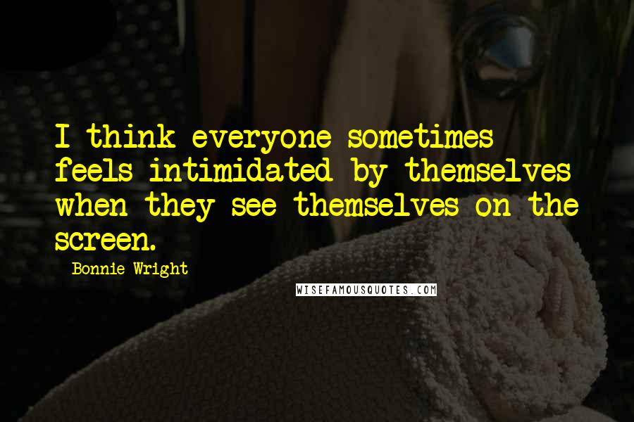 Bonnie Wright Quotes: I think everyone sometimes feels intimidated by themselves when they see themselves on the screen.