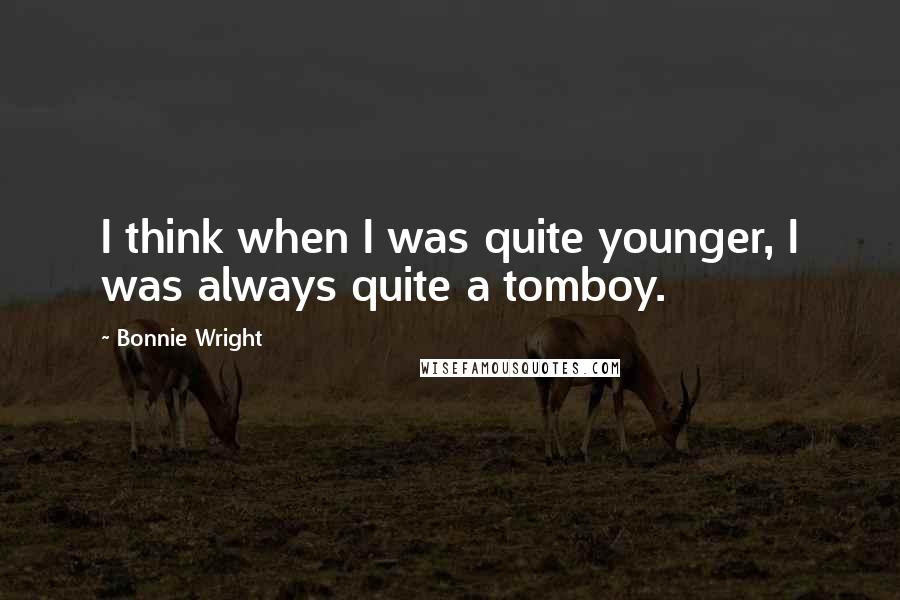 Bonnie Wright Quotes: I think when I was quite younger, I was always quite a tomboy.