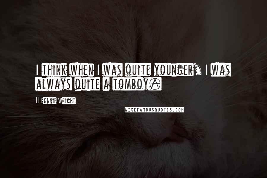Bonnie Wright Quotes: I think when I was quite younger, I was always quite a tomboy.