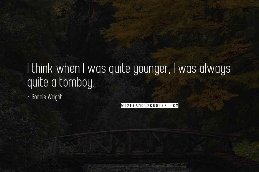 Bonnie Wright Quotes: I think when I was quite younger, I was always quite a tomboy.