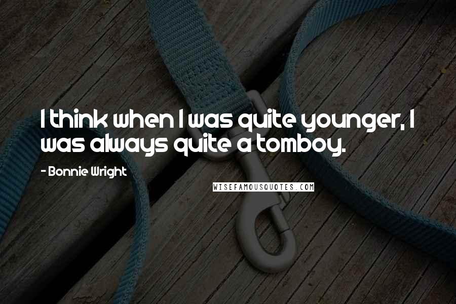 Bonnie Wright Quotes: I think when I was quite younger, I was always quite a tomboy.