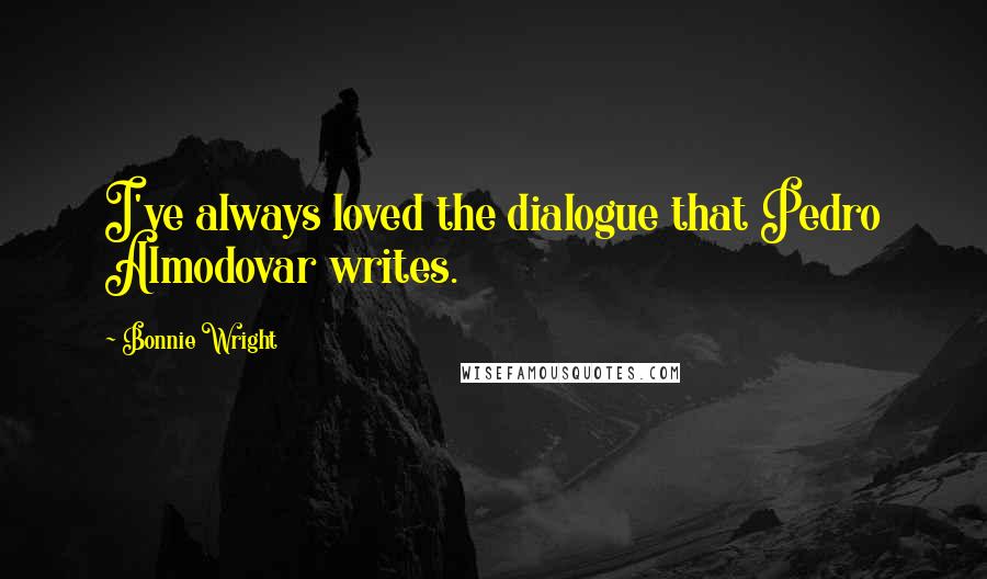 Bonnie Wright Quotes: I've always loved the dialogue that Pedro Almodovar writes.