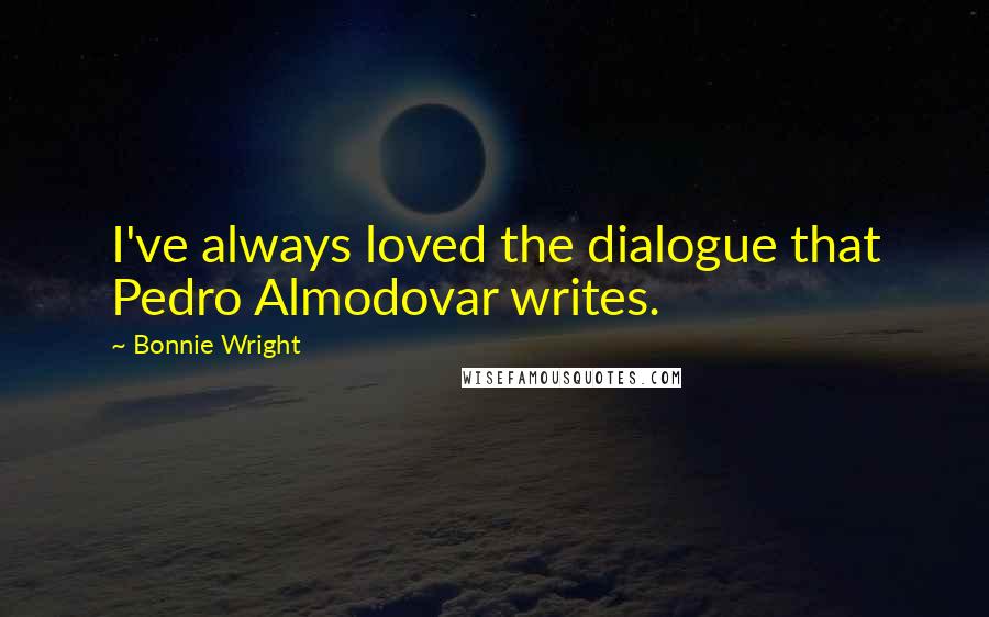 Bonnie Wright Quotes: I've always loved the dialogue that Pedro Almodovar writes.