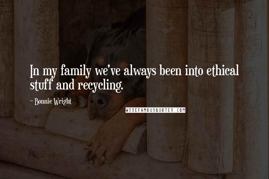 Bonnie Wright Quotes: In my family we've always been into ethical stuff and recycling.