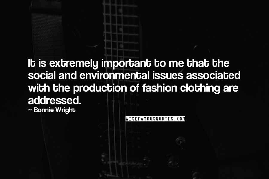 Bonnie Wright Quotes: It is extremely important to me that the social and environmental issues associated with the production of fashion clothing are addressed.