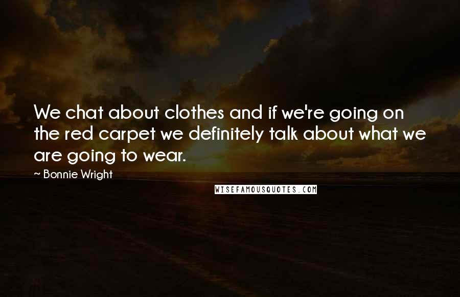 Bonnie Wright Quotes: We chat about clothes and if we're going on the red carpet we definitely talk about what we are going to wear.