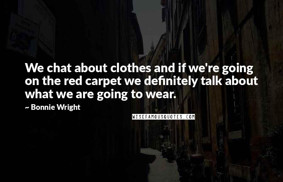 Bonnie Wright Quotes: We chat about clothes and if we're going on the red carpet we definitely talk about what we are going to wear.