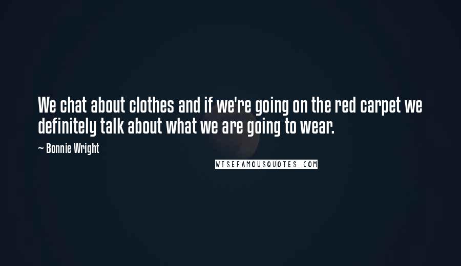 Bonnie Wright Quotes: We chat about clothes and if we're going on the red carpet we definitely talk about what we are going to wear.