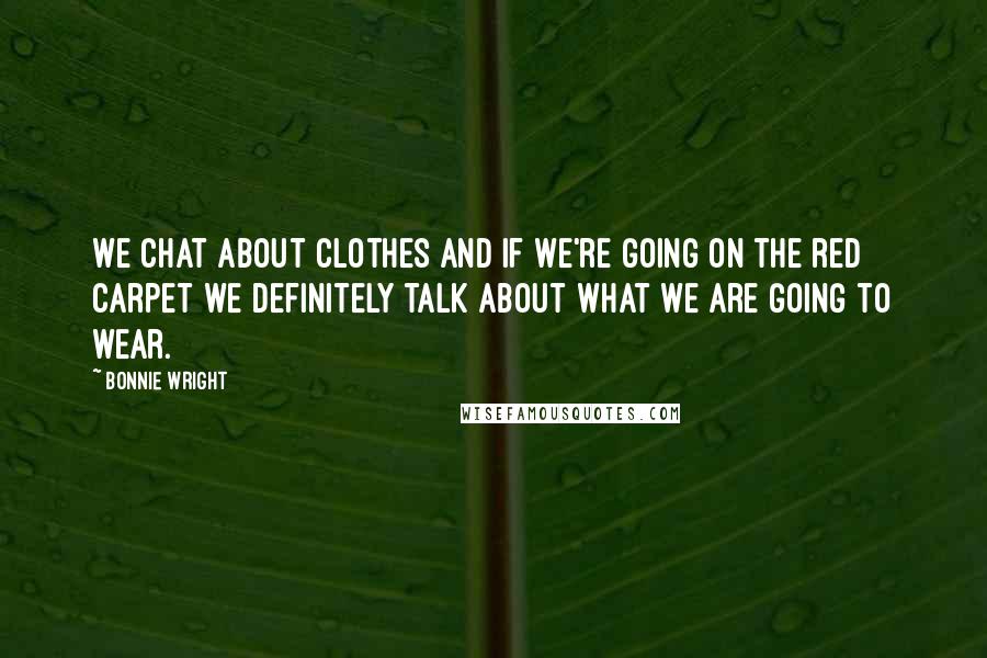 Bonnie Wright Quotes: We chat about clothes and if we're going on the red carpet we definitely talk about what we are going to wear.