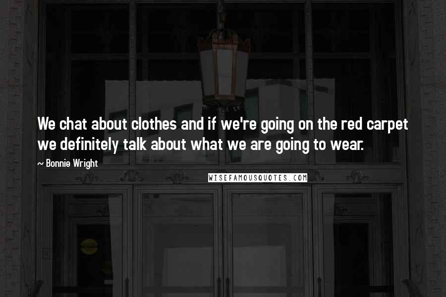 Bonnie Wright Quotes: We chat about clothes and if we're going on the red carpet we definitely talk about what we are going to wear.