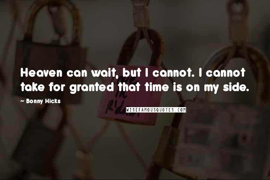 Bonny Hicks Quotes: Heaven can wait, but I cannot. I cannot take for granted that time is on my side.