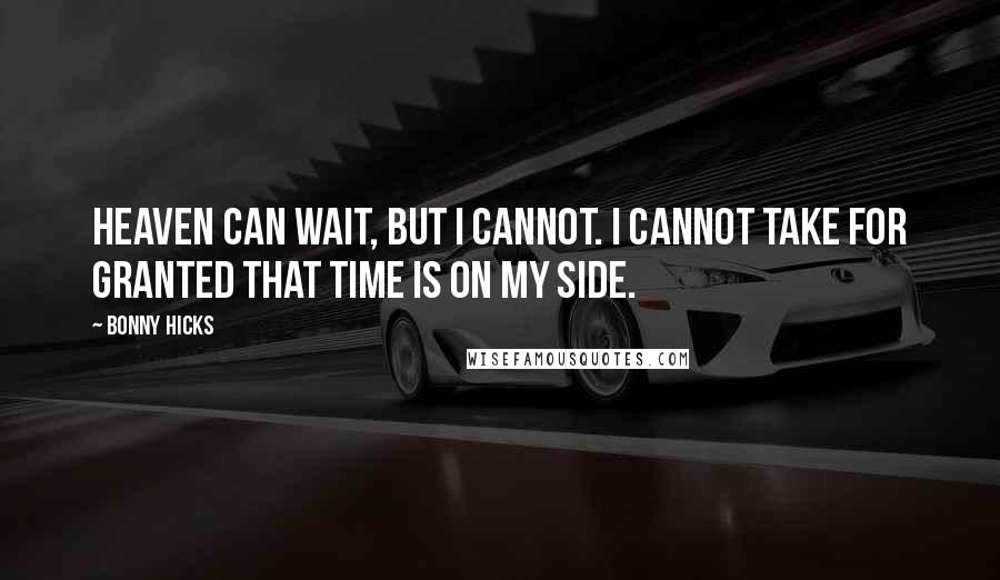 Bonny Hicks Quotes: Heaven can wait, but I cannot. I cannot take for granted that time is on my side.