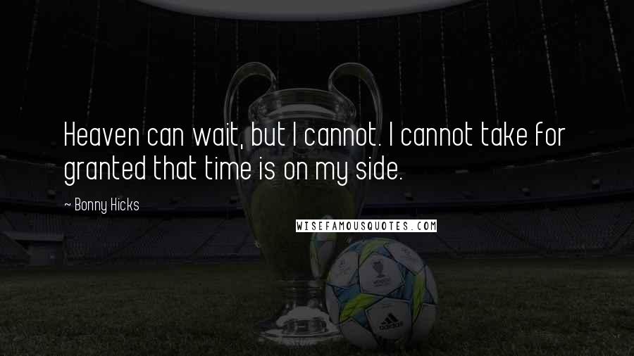 Bonny Hicks Quotes: Heaven can wait, but I cannot. I cannot take for granted that time is on my side.