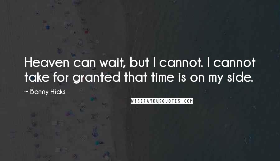 Bonny Hicks Quotes: Heaven can wait, but I cannot. I cannot take for granted that time is on my side.