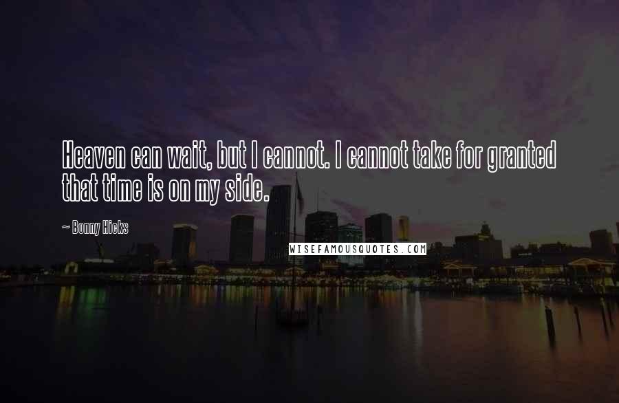 Bonny Hicks Quotes: Heaven can wait, but I cannot. I cannot take for granted that time is on my side.