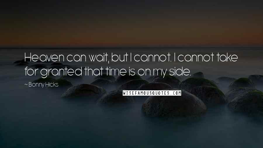 Bonny Hicks Quotes: Heaven can wait, but I cannot. I cannot take for granted that time is on my side.
