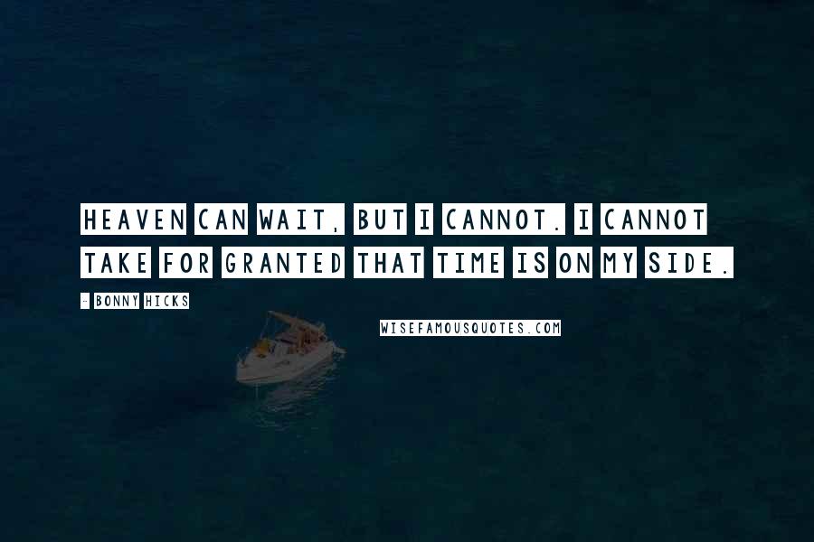 Bonny Hicks Quotes: Heaven can wait, but I cannot. I cannot take for granted that time is on my side.