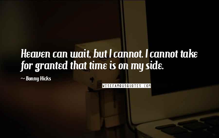 Bonny Hicks Quotes: Heaven can wait, but I cannot. I cannot take for granted that time is on my side.