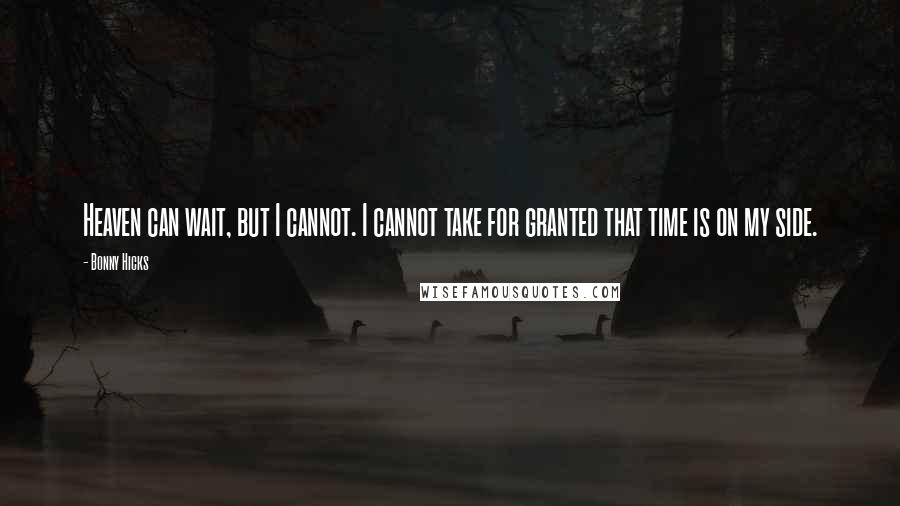 Bonny Hicks Quotes: Heaven can wait, but I cannot. I cannot take for granted that time is on my side.