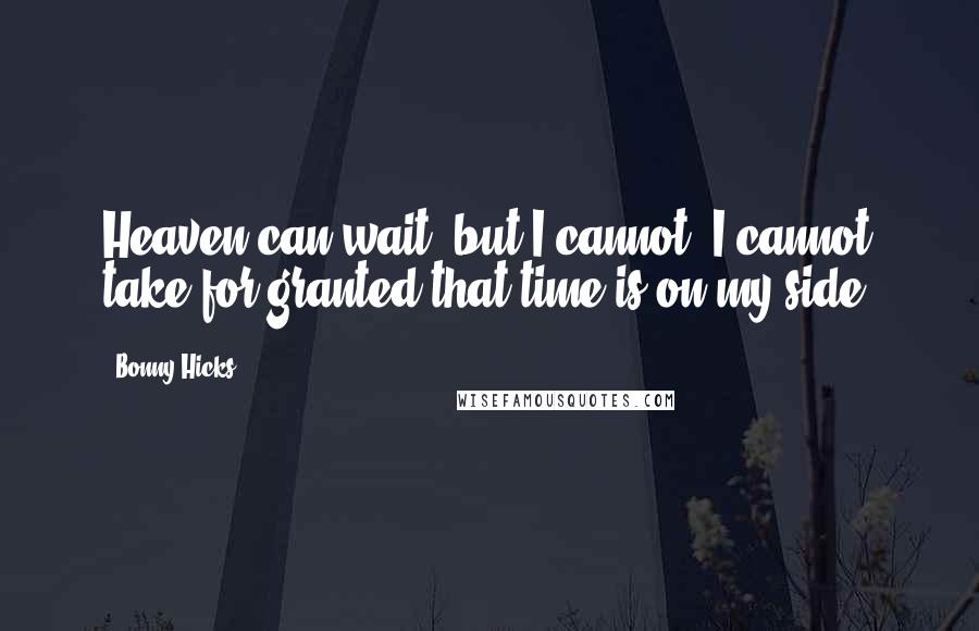 Bonny Hicks Quotes: Heaven can wait, but I cannot. I cannot take for granted that time is on my side.