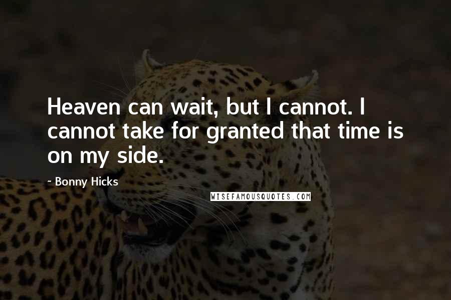 Bonny Hicks Quotes: Heaven can wait, but I cannot. I cannot take for granted that time is on my side.