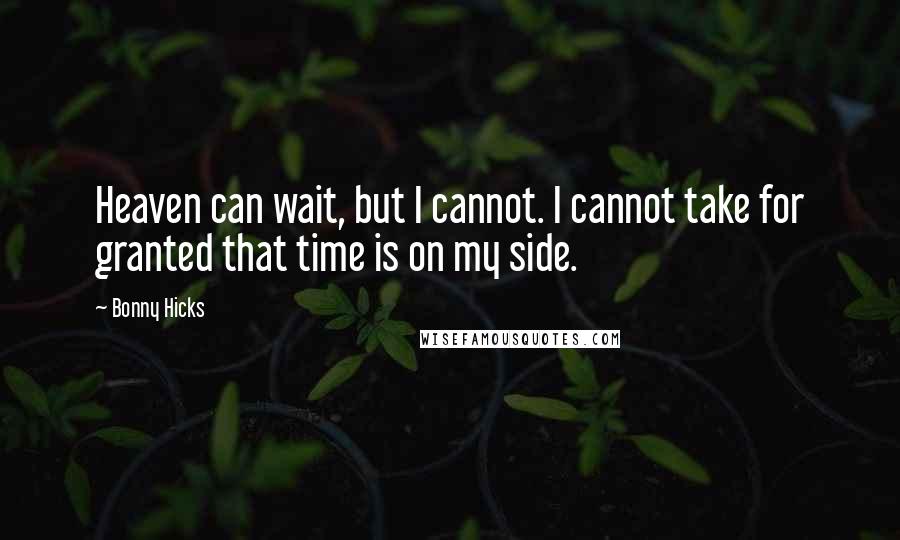 Bonny Hicks Quotes: Heaven can wait, but I cannot. I cannot take for granted that time is on my side.