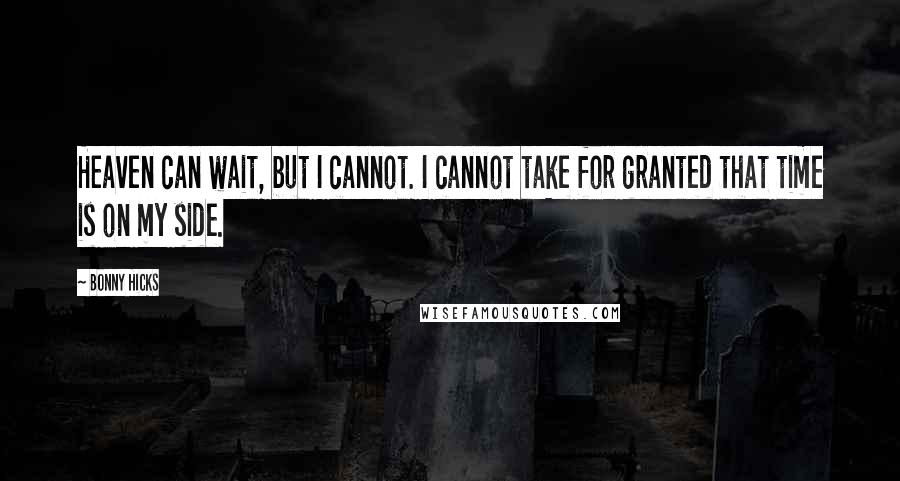 Bonny Hicks Quotes: Heaven can wait, but I cannot. I cannot take for granted that time is on my side.