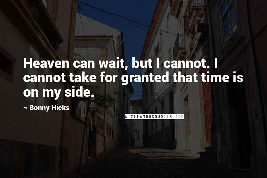 Bonny Hicks Quotes: Heaven can wait, but I cannot. I cannot take for granted that time is on my side.