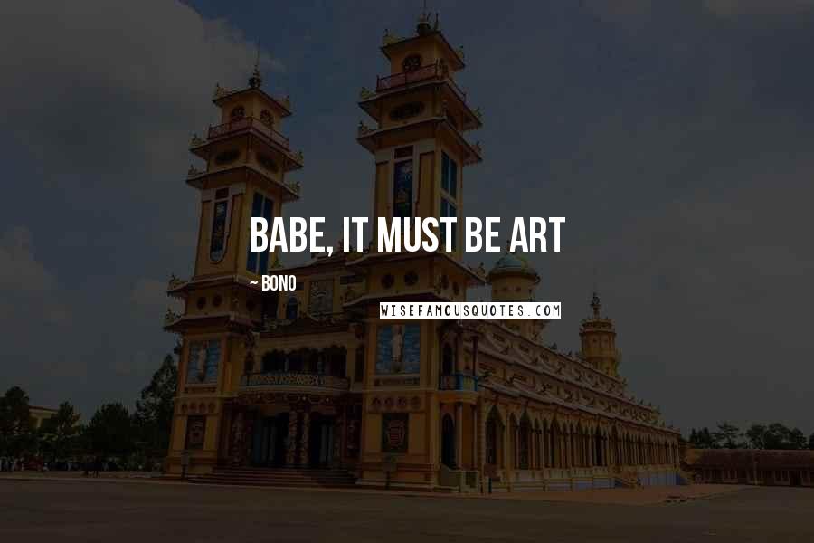 Bono Quotes: babe, it must be art