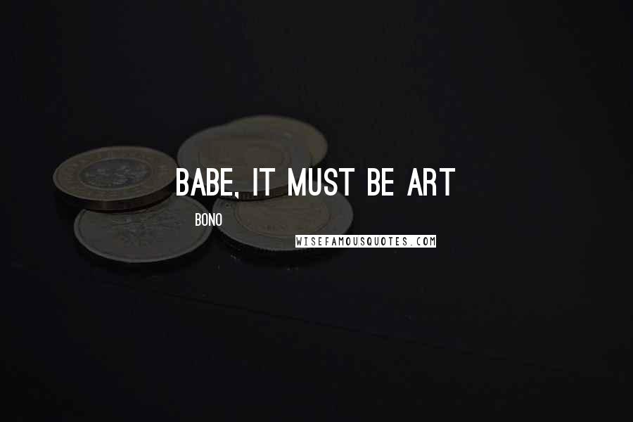 Bono Quotes: babe, it must be art