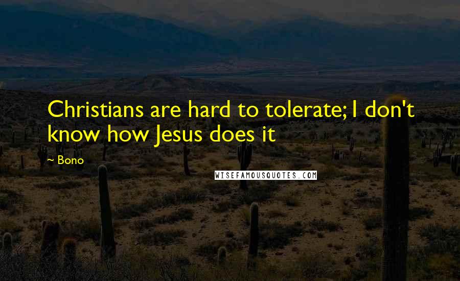 Bono Quotes: Christians are hard to tolerate; I don't know how Jesus does it