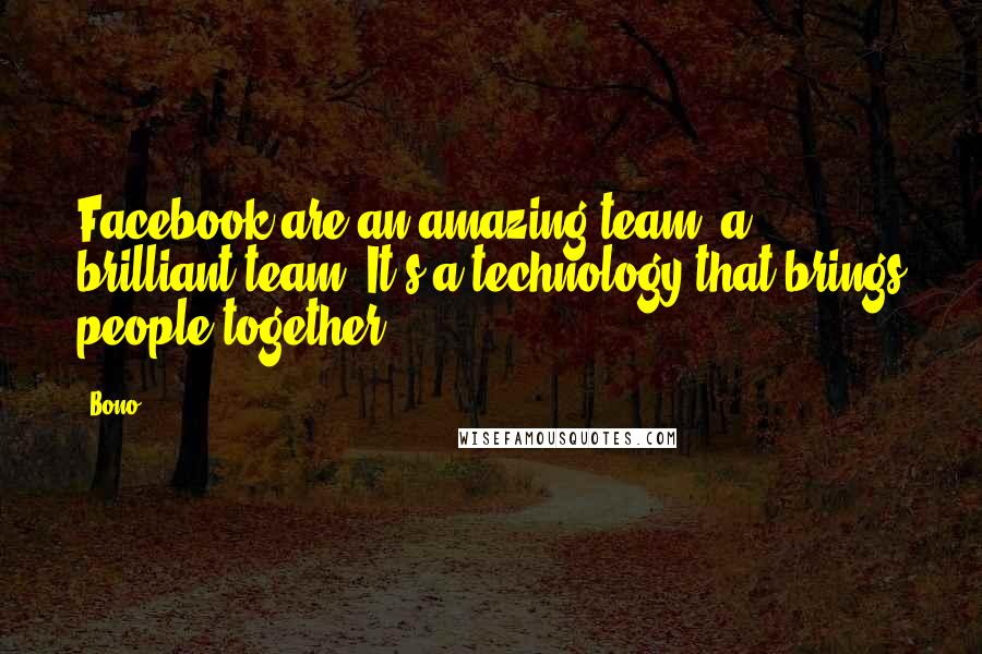 Bono Quotes: Facebook are an amazing team, a brilliant team. It's a technology that brings people together.