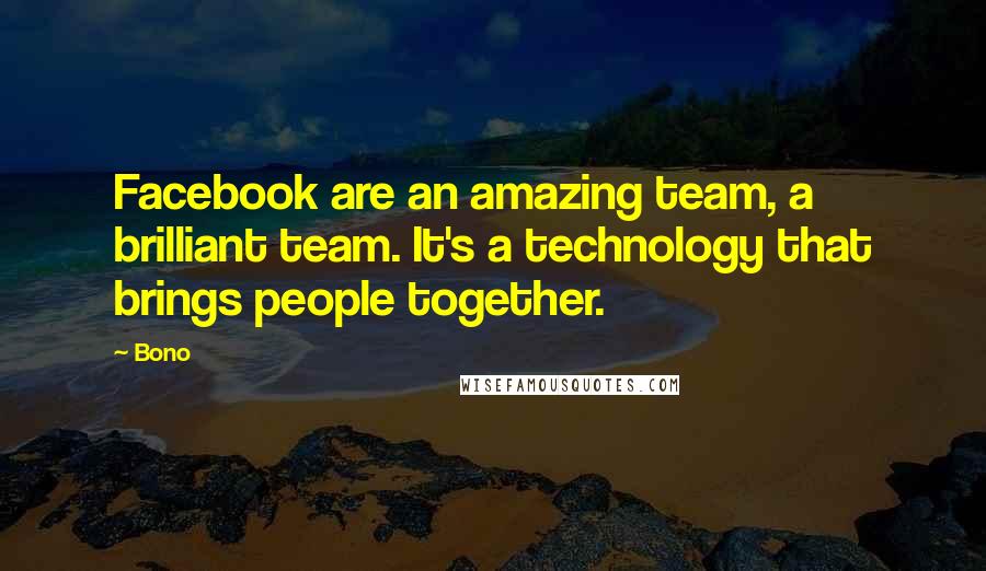 Bono Quotes: Facebook are an amazing team, a brilliant team. It's a technology that brings people together.