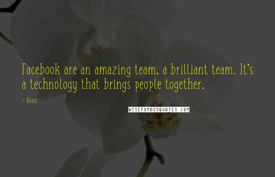 Bono Quotes: Facebook are an amazing team, a brilliant team. It's a technology that brings people together.